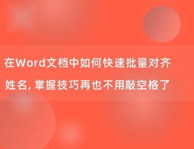 在Word文档中如何快速批量对齐姓名，掌握技巧再也不用敲空格了